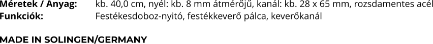 Méretek / Anyag:	kb. 40,0 cm, nyél: kb. 8 mm átmérőjű, kanál: kb. 28 x 65 mm, rozsdamentes acél Funkciók:			Festékesdoboz-nyitó, festékkeverő pálca, keverőkanál  MADE IN SOLINGEN/GERMANY